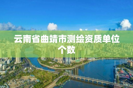 云南省曲靖市测绘资质单位个数