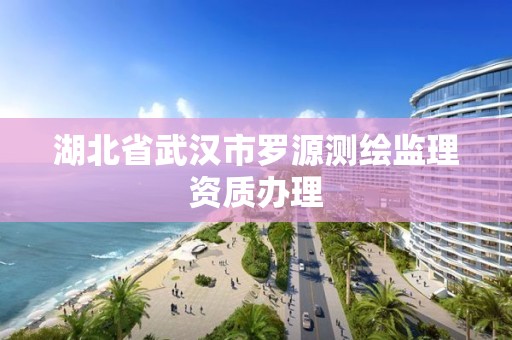 湖北省武汉市罗源测绘监理资质办理