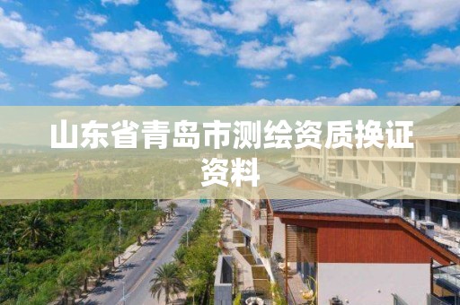 山东省青岛市测绘资质换证资料