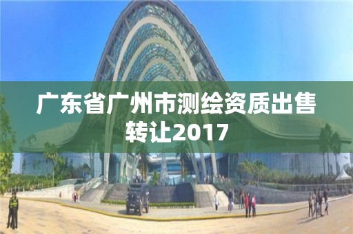 广东省广州市测绘资质出售转让2017