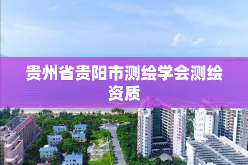 贵州省贵阳市测绘学会测绘资质