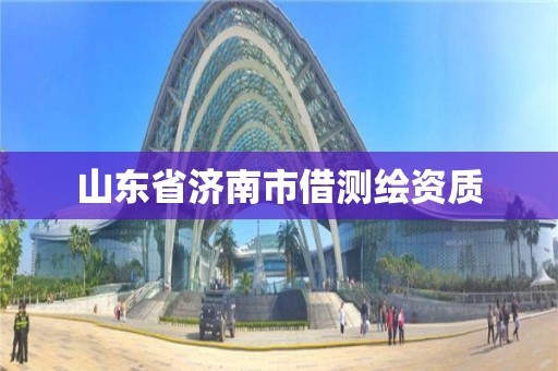 山东省济南市借测绘资质