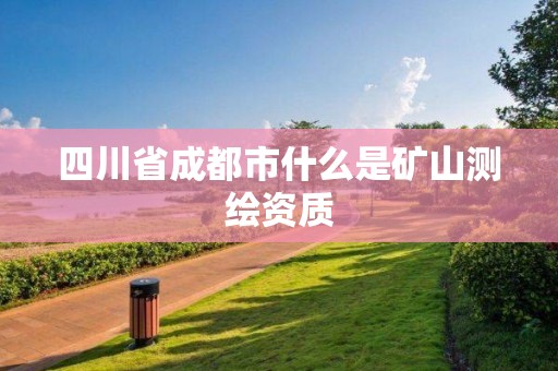 四川省成都市什么是矿山测绘资质