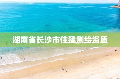 湖南省长沙市住建测绘资质