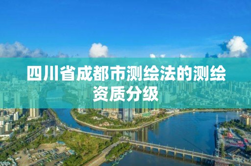 四川省成都市测绘法的测绘资质分级