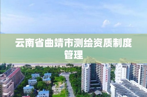 云南省曲靖市测绘资质制度管理