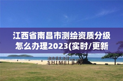 江西省南昌市测绘资质分级怎么办理2023(实时/更新中)