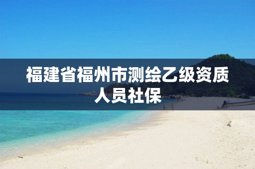 福建省福州市测绘乙级资质人员社保