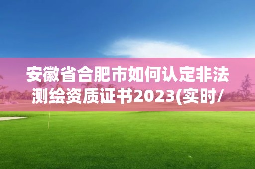 安徽省合肥市如何认定非法测绘资质证书2023(实时/更新中)