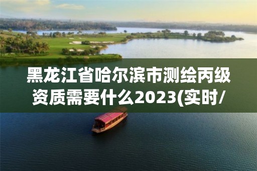 黑龙江省哈尔滨市测绘丙级资质需要什么2023(实时/更新中)