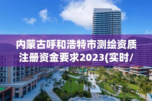 内蒙古呼和浩特市测绘资质注册资金要求2023(实时/更新中)