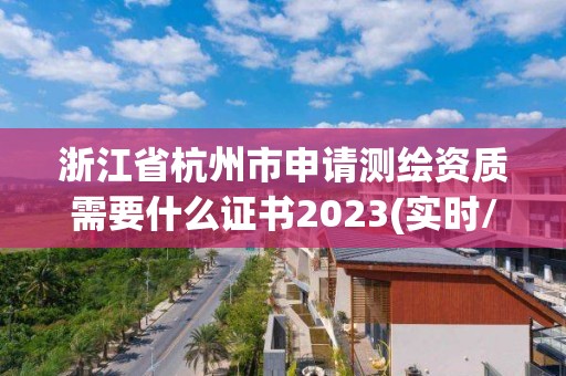 浙江省杭州市申请测绘资质需要什么证书2023(实时/更新中)