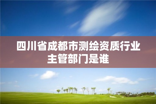 四川省成都市测绘资质行业主管部门是谁