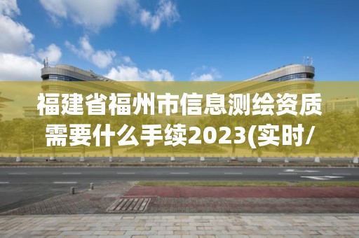 福建省福州市信息测绘资质需要什么手续2023(实时/更新中)