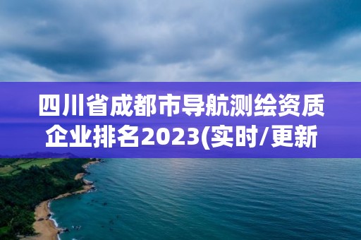 四川省成都市导航测绘资质企业排名2023(实时/更新中)