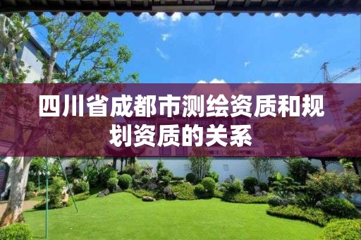 四川省成都市测绘资质和规划资质的关系