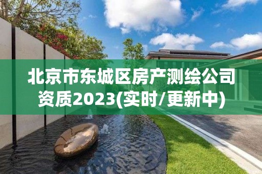 北京市东城区房产测绘公司资质2023(实时/更新中)