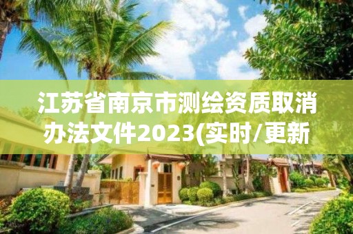 江苏省南京市测绘资质取消办法文件2023(实时/更新中)