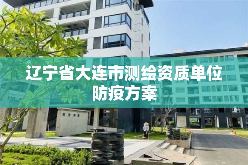 辽宁省大连市测绘资质单位防疫方案