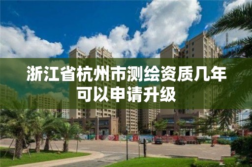 浙江省杭州市测绘资质几年可以申请升级