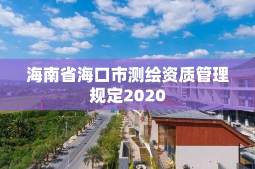 海南省海口市测绘资质管理规定2020