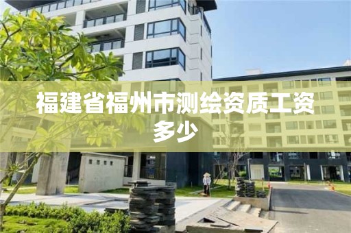 福建省福州市测绘资质工资多少