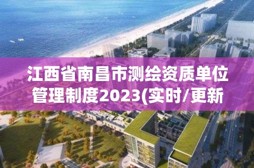 江西省南昌市测绘资质单位管理制度2023(实时/更新中)