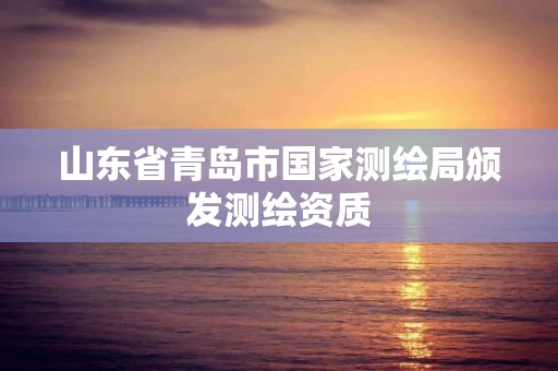 山东省青岛市国家测绘局颁发测绘资质