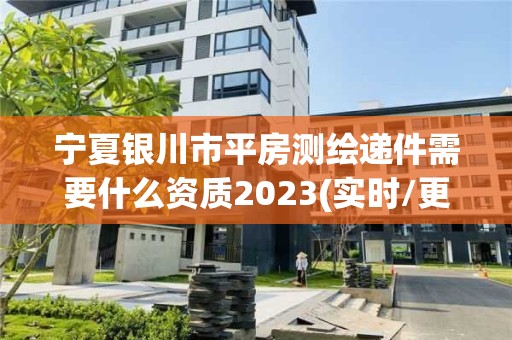 宁夏银川市平房测绘递件需要什么资质2023(实时/更新中)