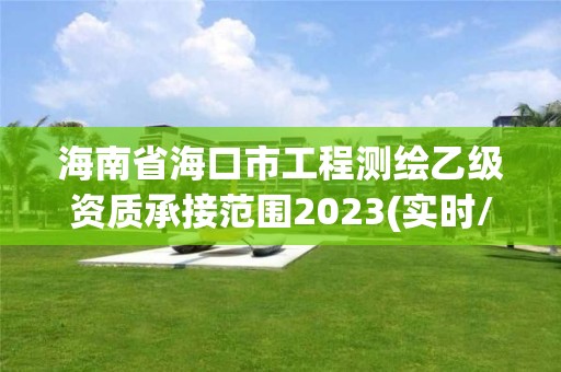 海南省海口市工程测绘乙级资质承接范围2023(实时/更新中)