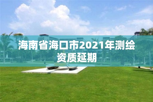 海南省海口市2021年测绘资质延期