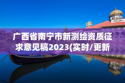 广西省南宁市新测绘资质征求意见稿2023(实时/更新中)