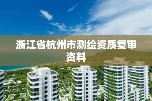 浙江省杭州市测绘资质复审资料