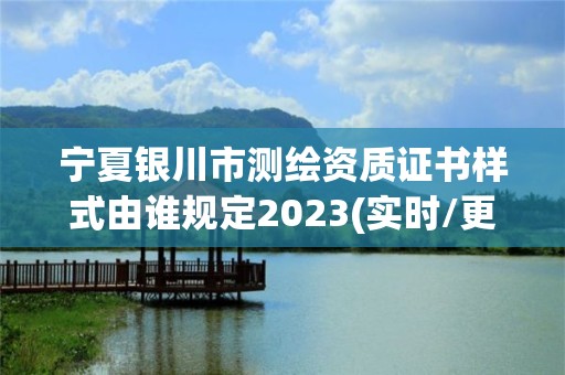 宁夏银川市测绘资质证书样式由谁规定2023(实时/更新中)