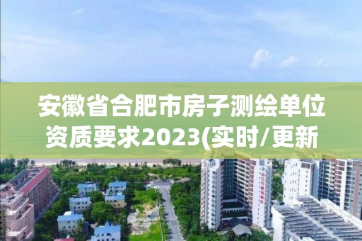 安徽省合肥市房子测绘单位资质要求2023(实时/更新中)