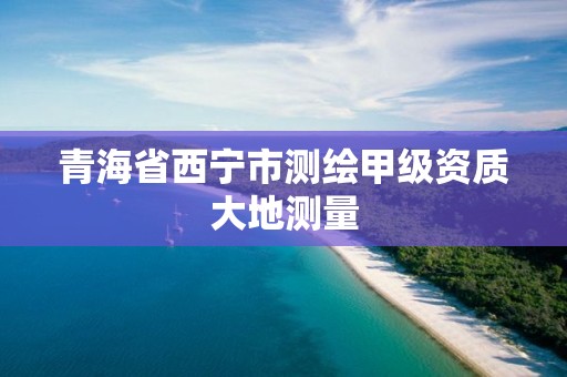 青海省西宁市测绘甲级资质大地测量