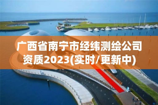 广西省南宁市经纬测绘公司资质2023(实时/更新中)