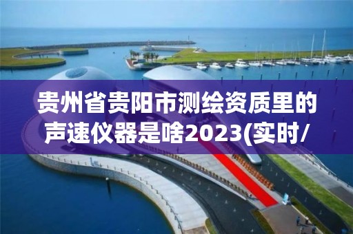 贵州省贵阳市测绘资质里的声速仪器是啥2023(实时/更新中)