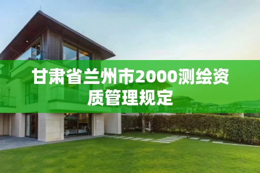 甘肃省兰州市2000测绘资质管理规定 甘肃省兰州市2000测绘资质管理规定