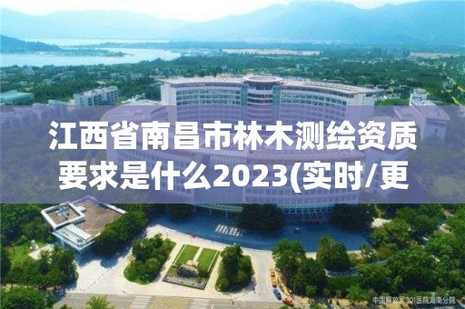 江西省南昌市林木测绘资质要求是什么2023(实时/更新中)