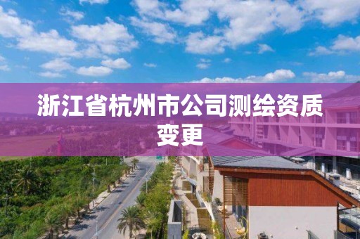 浙江省杭州市公司测绘资质变更