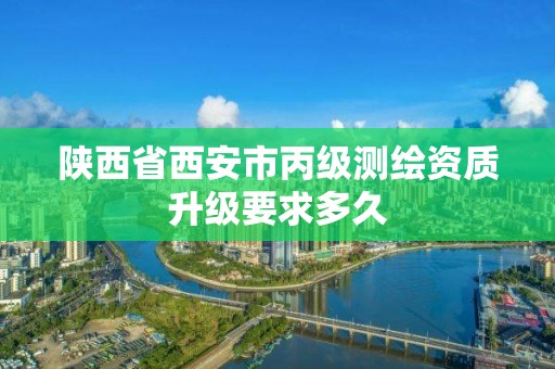 陕西省西安市丙级测绘资质升级要求多久