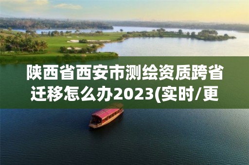 陕西省西安市测绘资质跨省迁移怎么办2023(实时/更新中)