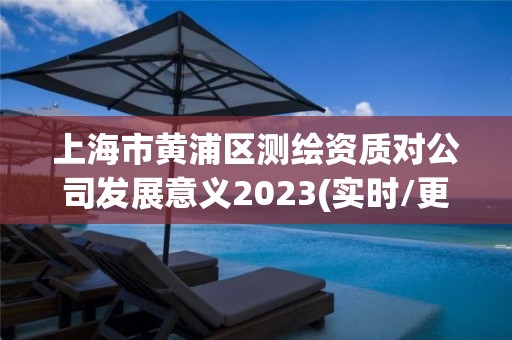 上海市黄浦区测绘资质对公司发展意义2023(实时/更新中)