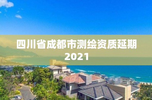 四川省成都市测绘资质延期2021