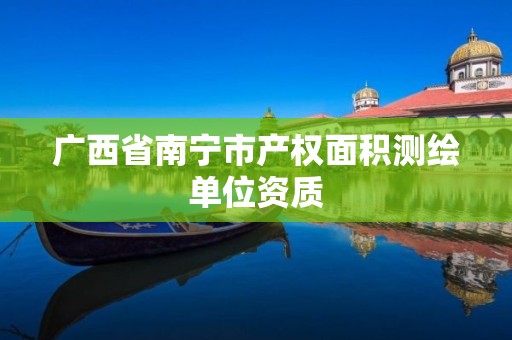 广西省南宁市产权面积测绘单位资质