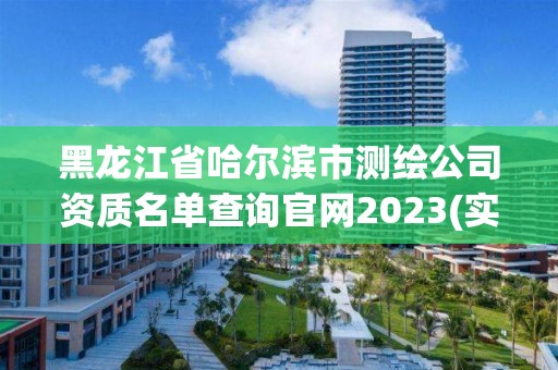 黑龙江省哈尔滨市测绘公司资质名单查询官网2023(实时/更新中)