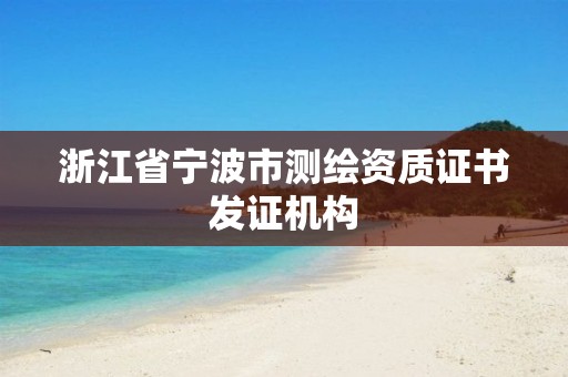 浙江省宁波市测绘资质证书发证机构