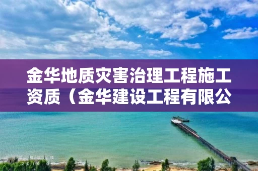 金华地质灾害治理工程施工资质(金华建设工程有限公司) 金华地质灾害治理工程施工资质(金华建设工程有限公司)