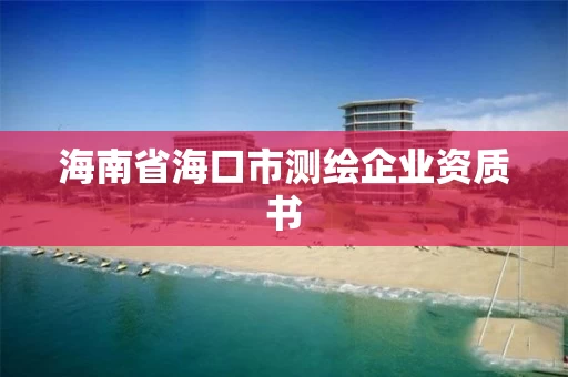 海南省海口市测绘企业资质书 海南省海口市测绘企业资质书